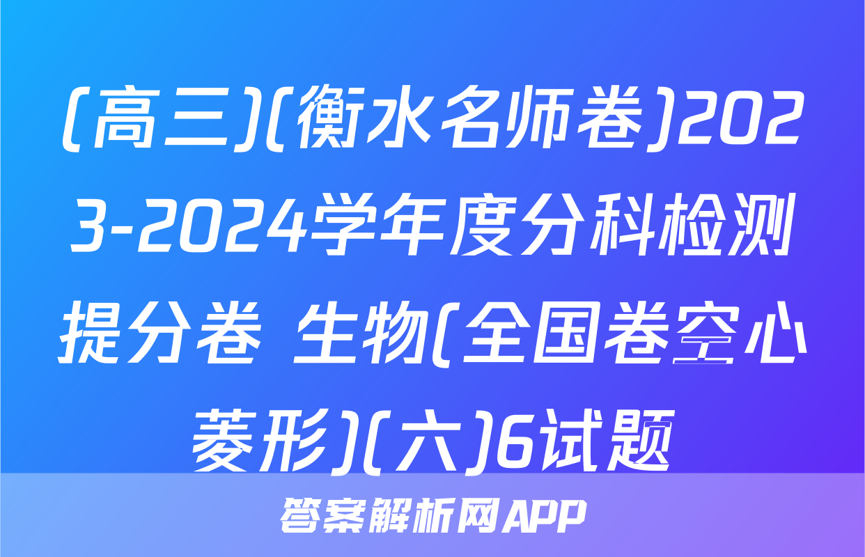 (高三)(衡水名师卷)2023-2024学年度分科检测提分卷 生物(全国卷空心菱形)(六)6试题