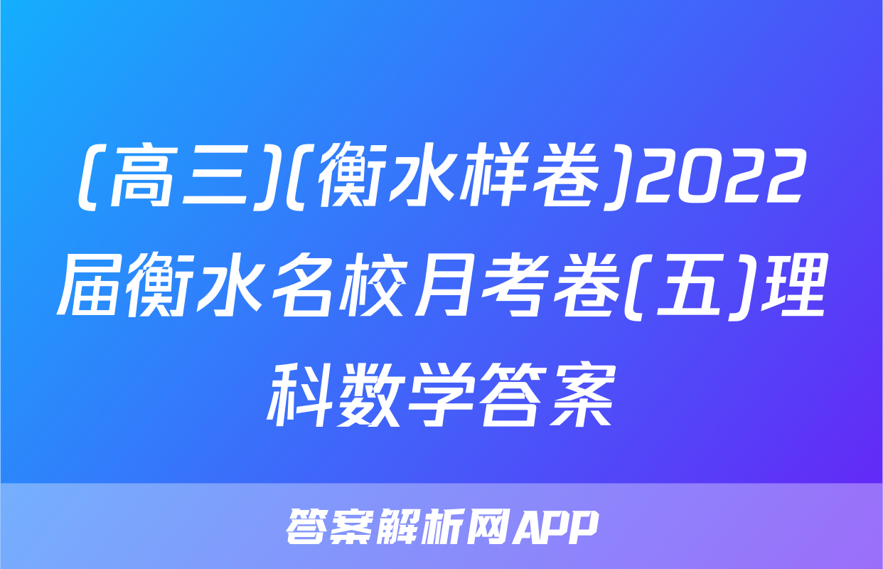 (高三)(衡水样卷)2022届衡水名校月考卷(五)理科数学答案