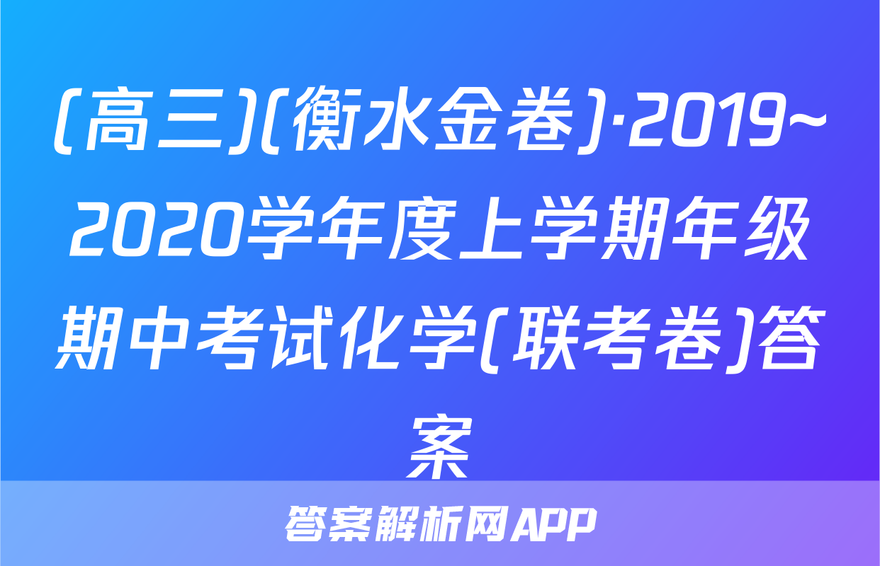 (高三)(衡水金卷)·2019~2020学年度上学期年级期中考试化学(联考卷)答案