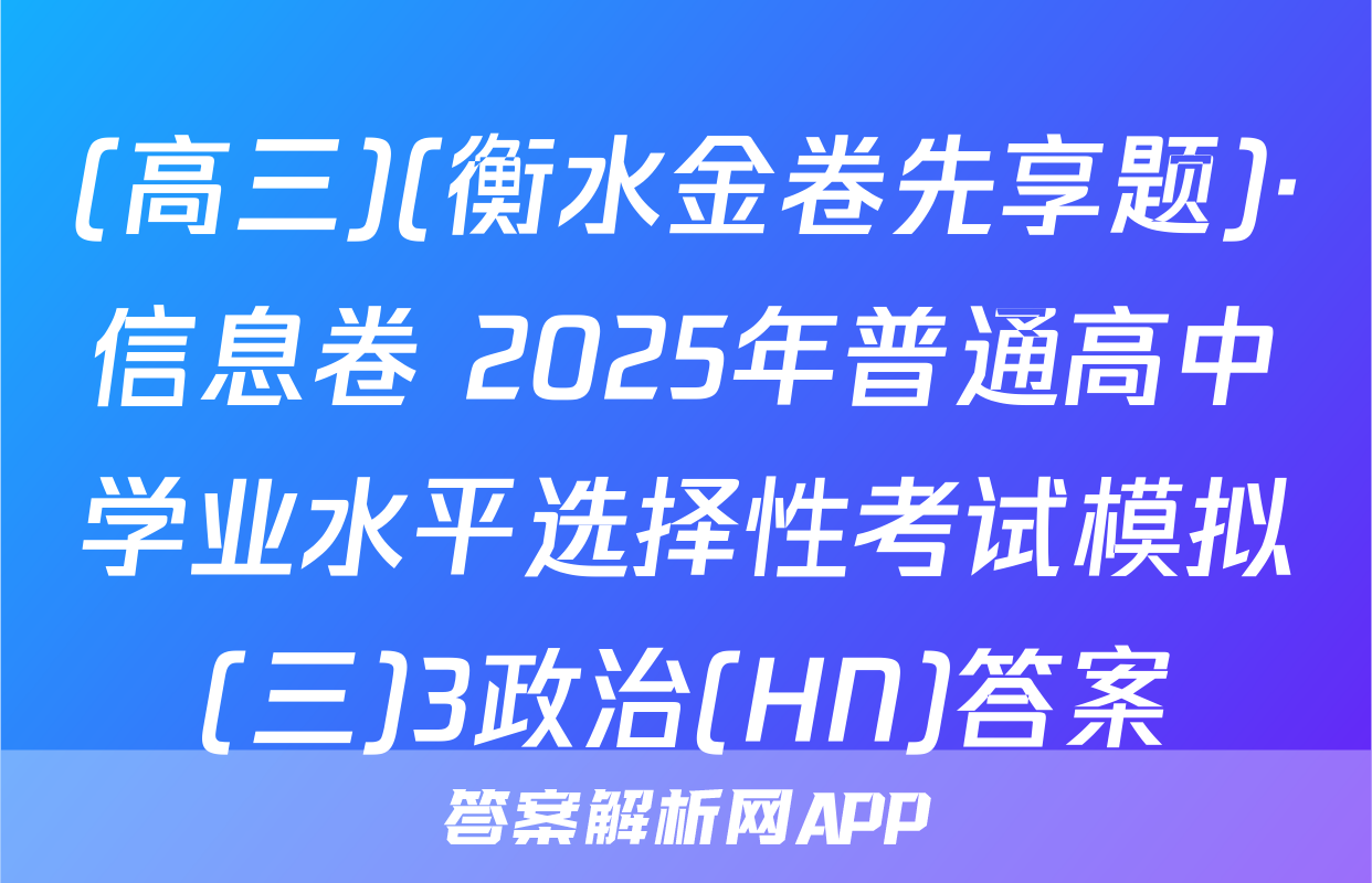 (高三)(衡水金卷先享题)·信息卷 2025年普通高中学业水平选择性考试模拟(三)3政治(HN)答案