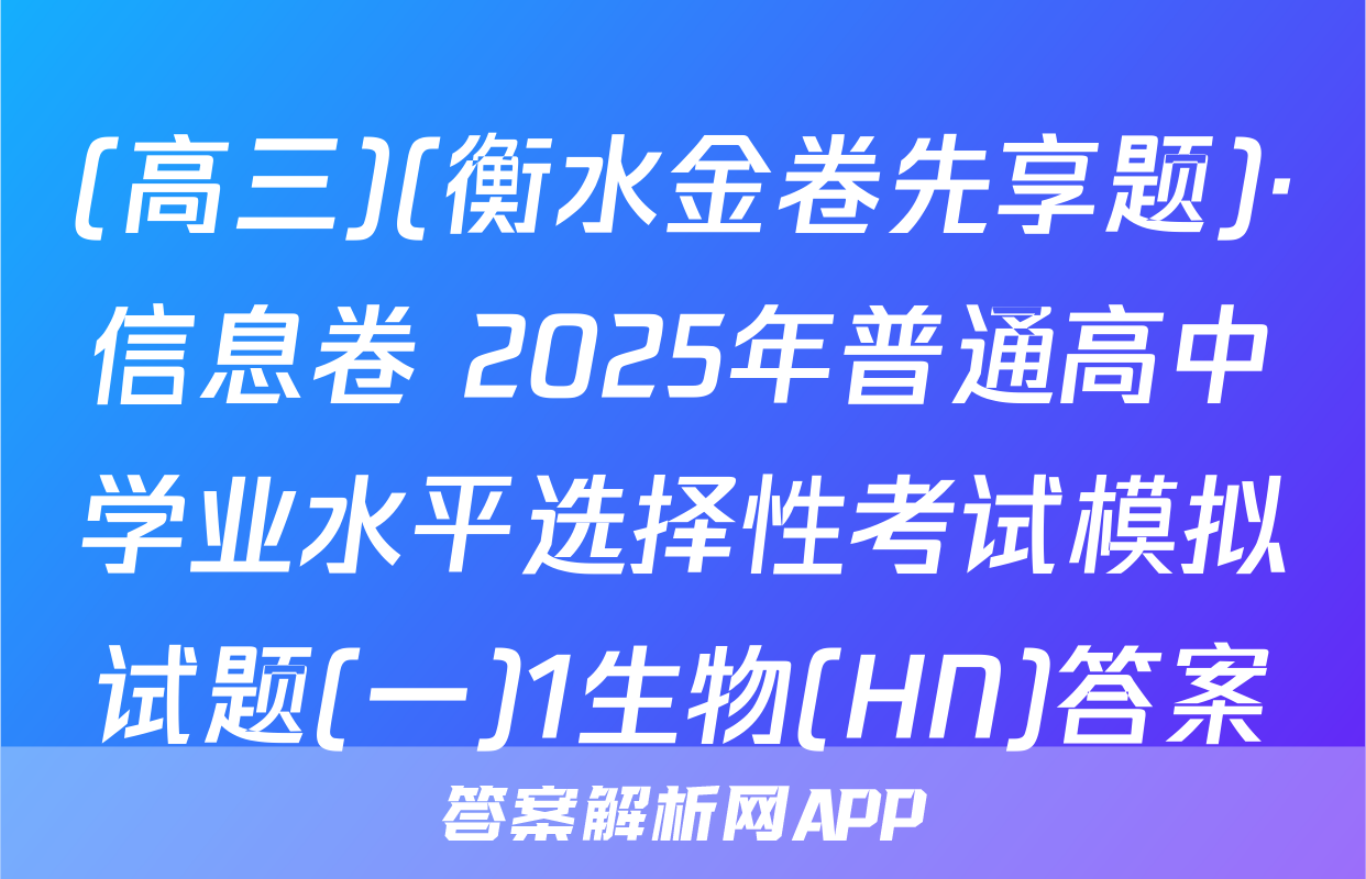 (高三)(衡水金卷先享题)·信息卷 2025年普通高中学业水平选择性考试模拟试题(一)1生物(HN)答案