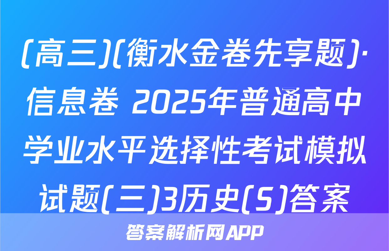 (高三)(衡水金卷先享题)·信息卷 2025年普通高中学业水平选择性考试模拟试题(三)3历史(S)答案