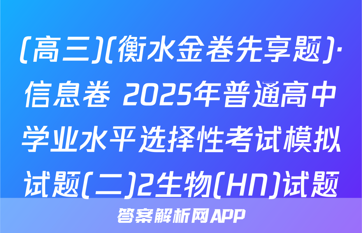 (高三)(衡水金卷先享题)·信息卷 2025年普通高中学业水平选择性考试模拟试题(二)2生物(HN)试题