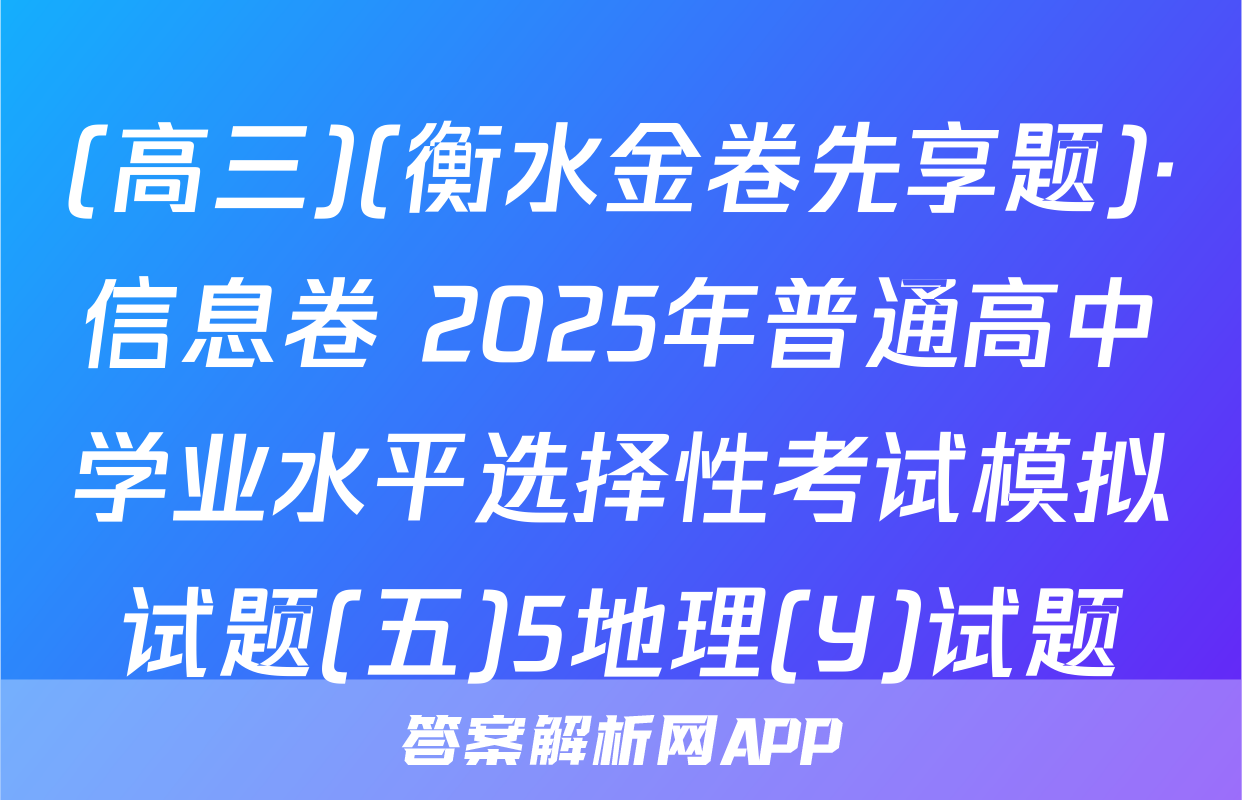 (高三)(衡水金卷先享题)·信息卷 2025年普通高中学业水平选择性考试模拟试题(五)5地理(Y)试题