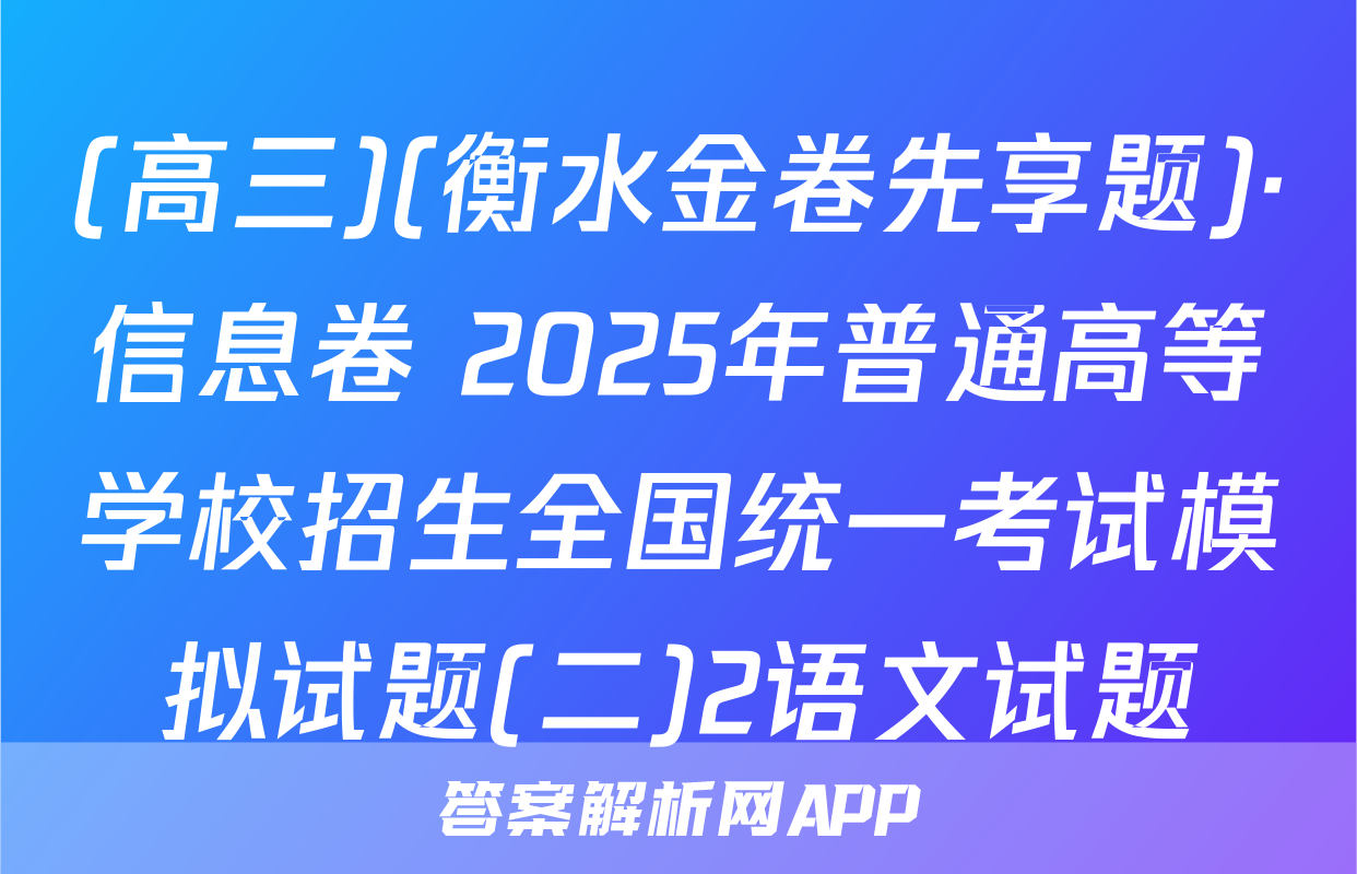 (高三)(衡水金卷先享题)·信息卷 2025年普通高等学校招生全国统一考试模拟试题(二)2语文试题