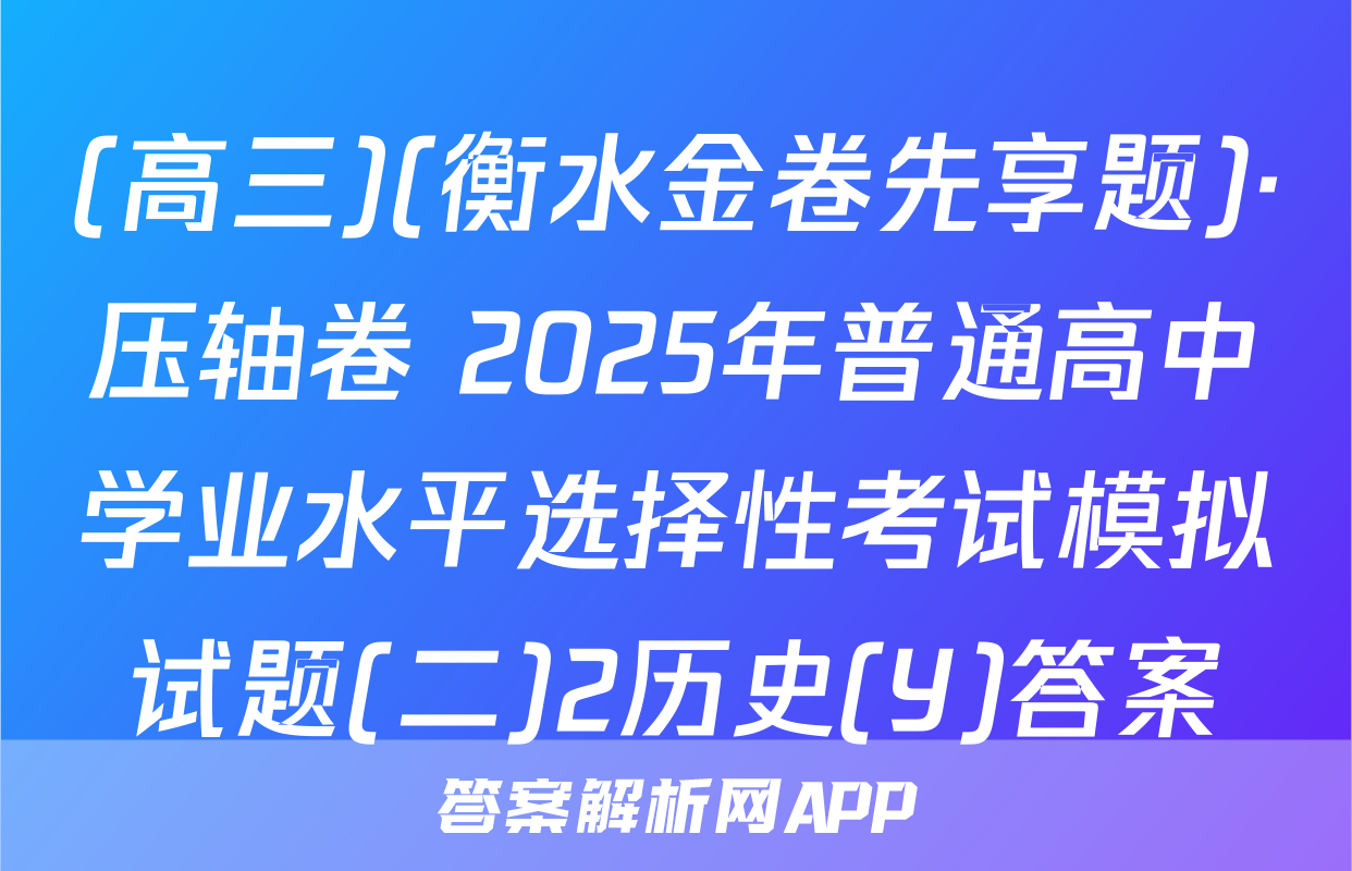 (高三)(衡水金卷先享题)·压轴卷 2025年普通高中学业水平选择性考试模拟试题(二)2历史(Y)答案