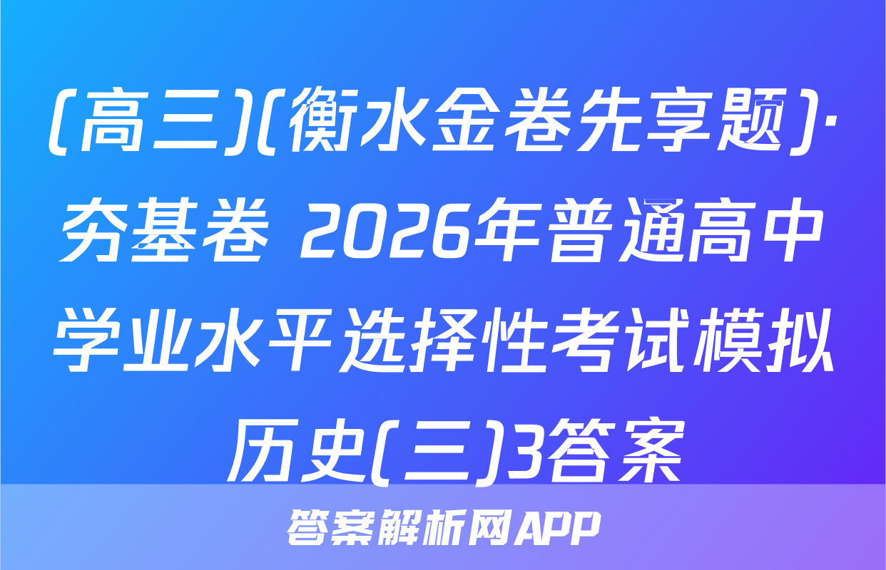 (高三)(衡水金卷先享题)·夯基卷 2026年普通高中学业水平选择性考试模拟 历史(三)3答案
