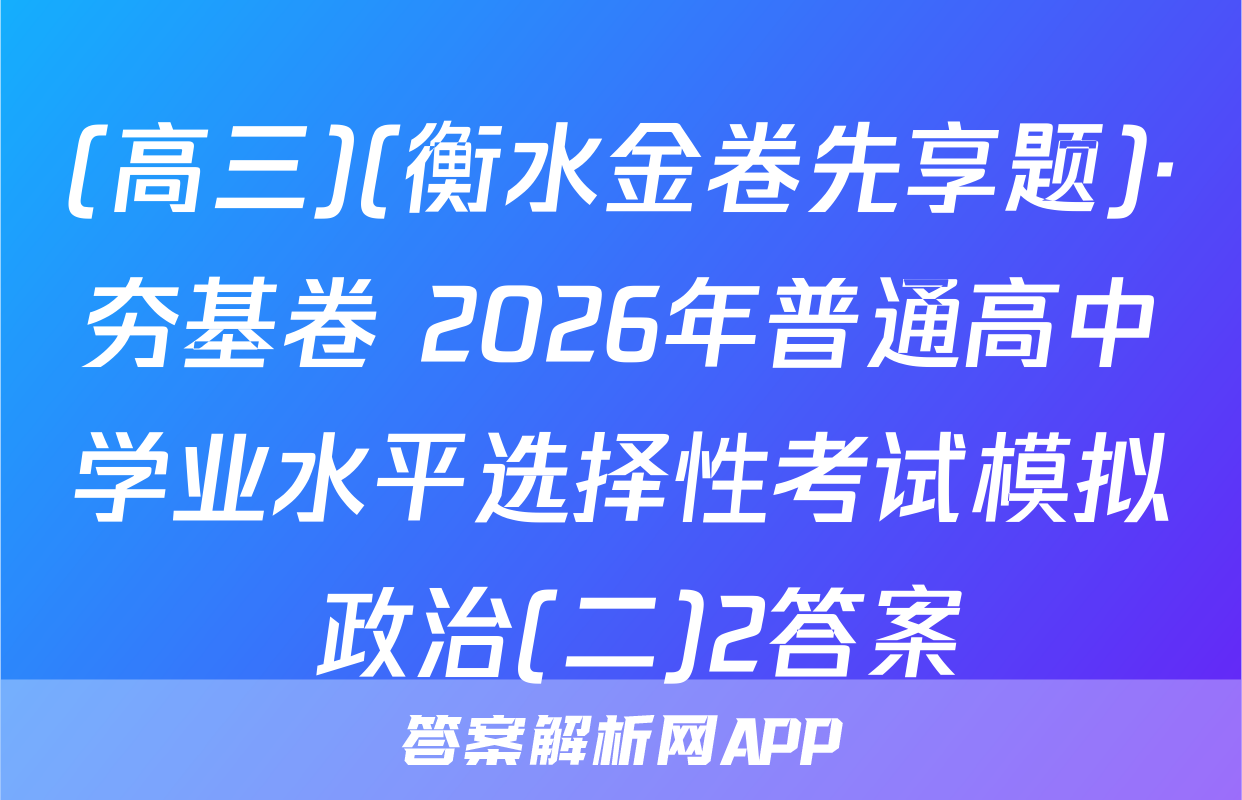 (高三)(衡水金卷先享题)·夯基卷 2026年普通高中学业水平选择性考试模拟 政治(二)2答案