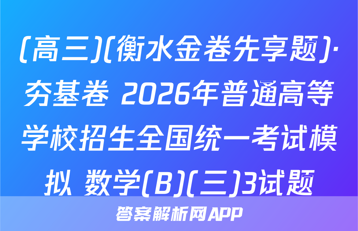 (高三)(衡水金卷先享题)·夯基卷 2026年普通高等学校招生全国统一考试模拟 数学(B)(三)3试题