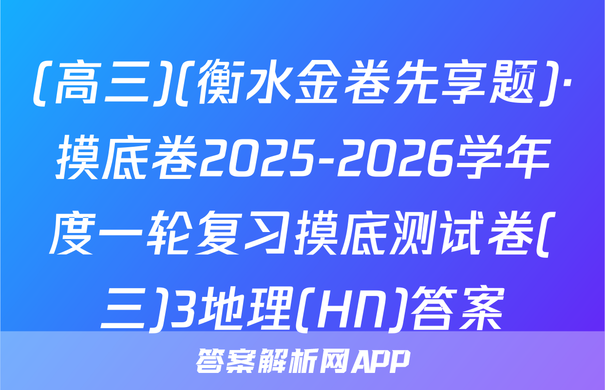 (高三)(衡水金卷先享题)·摸底卷2025-2026学年度一轮复习摸底测试卷(三)3地理(HN)答案