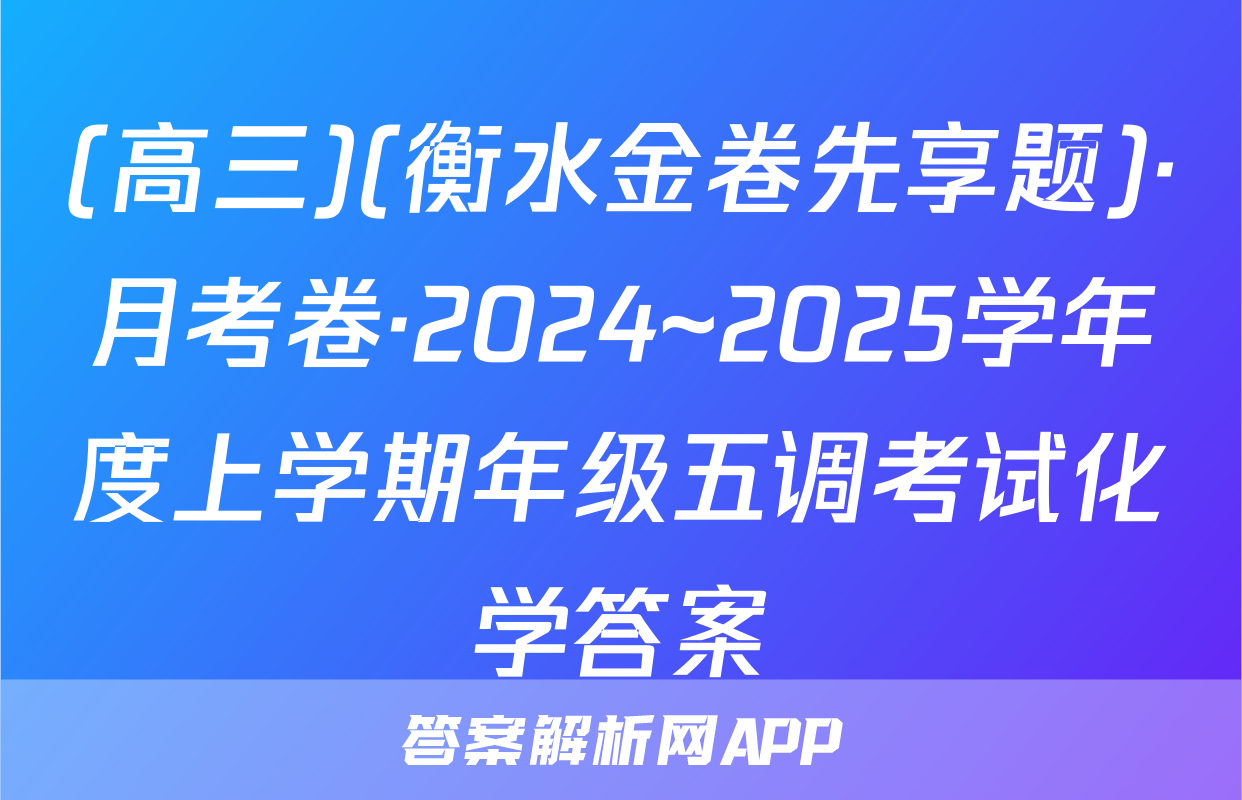 (高三)(衡水金卷先享题)·月考卷·2024~2025学年度上学期年级五调考试化学答案
