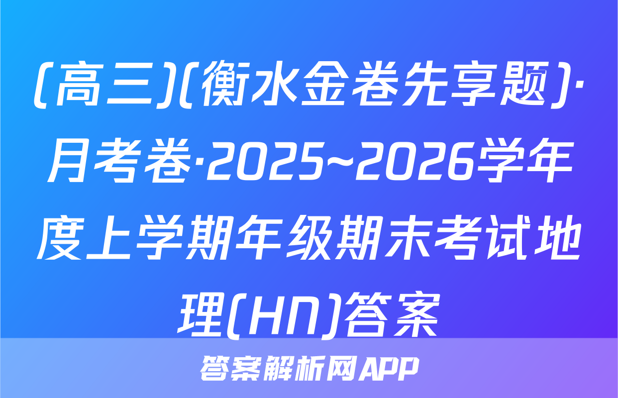 (高三)(衡水金卷先享题)·月考卷·2025~2026学年度上学期年级期末考试地理(HN)答案