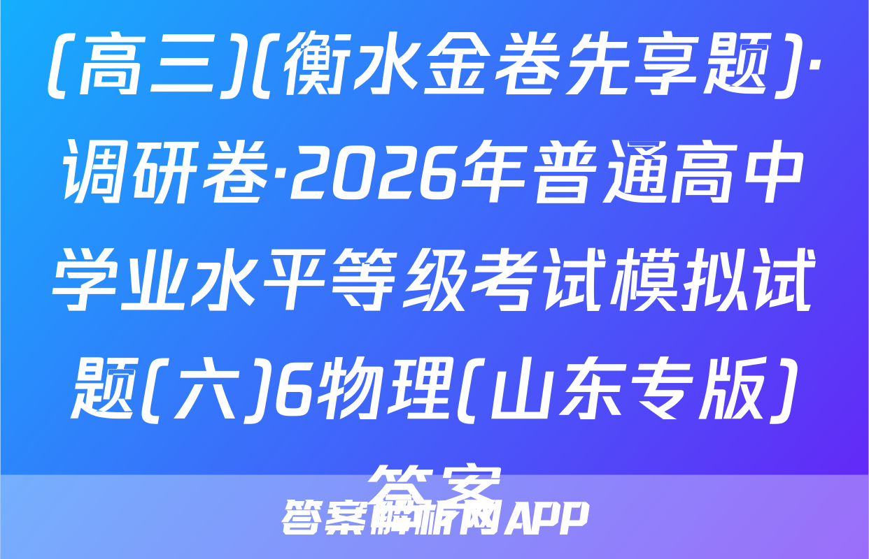 (高三)(衡水金卷先享题)·调研卷·2026年普通高中学业水平等级考试模拟试题(六)6物理(山东专版)答案