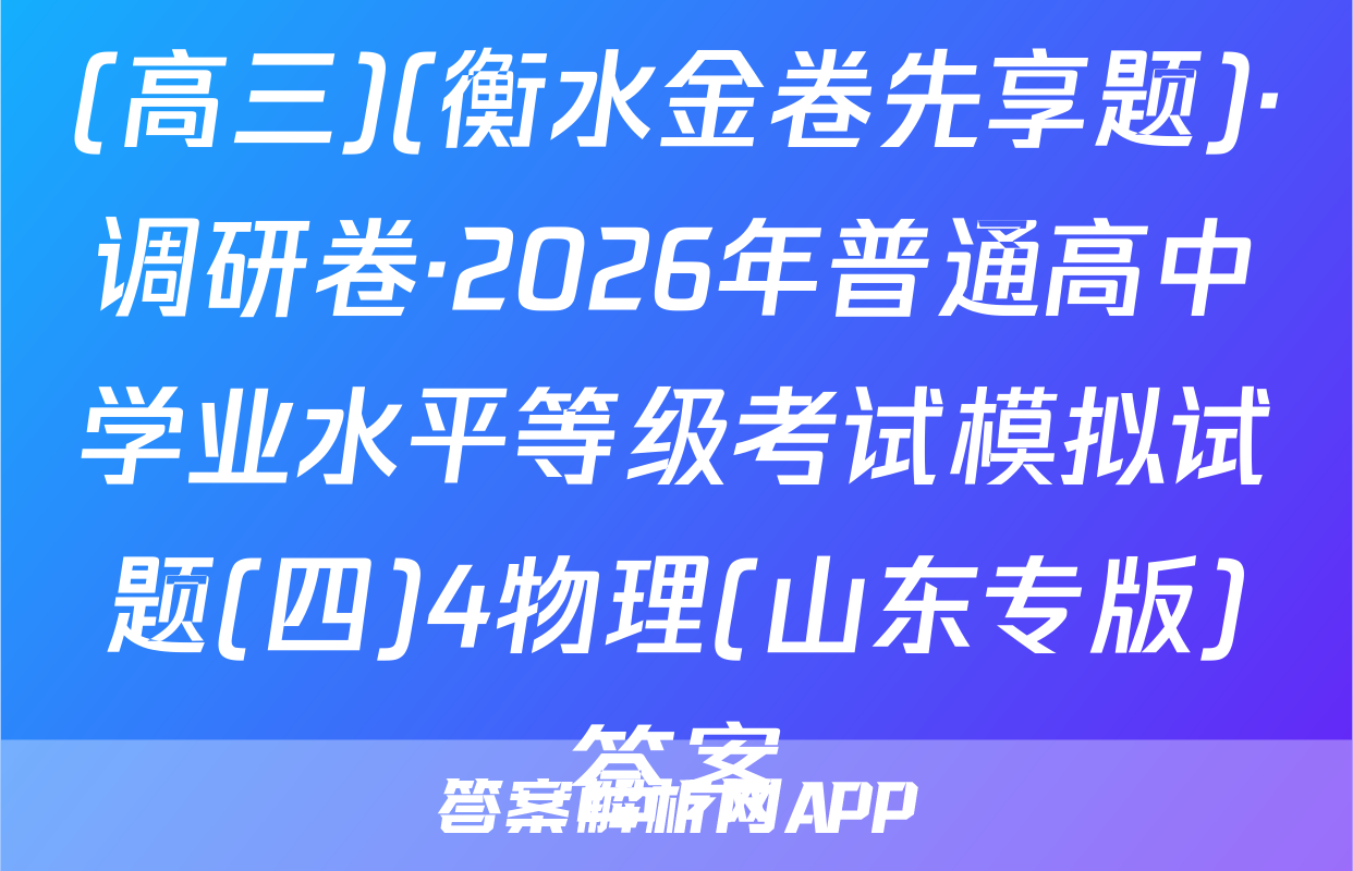 (高三)(衡水金卷先享题)·调研卷·2026年普通高中学业水平等级考试模拟试题(四)4物理(山东专版)答案