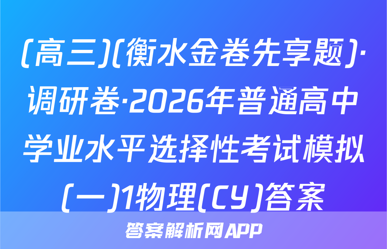 (高三)(衡水金卷先享题)·调研卷·2026年普通高中学业水平选择性考试模拟(一)1物理(CY)答案