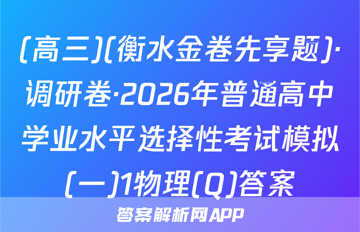 (高三)(衡水金卷先享题)·调研卷·2026年普通高中学业水平选择性考试模拟(一)1物理(Q)答案