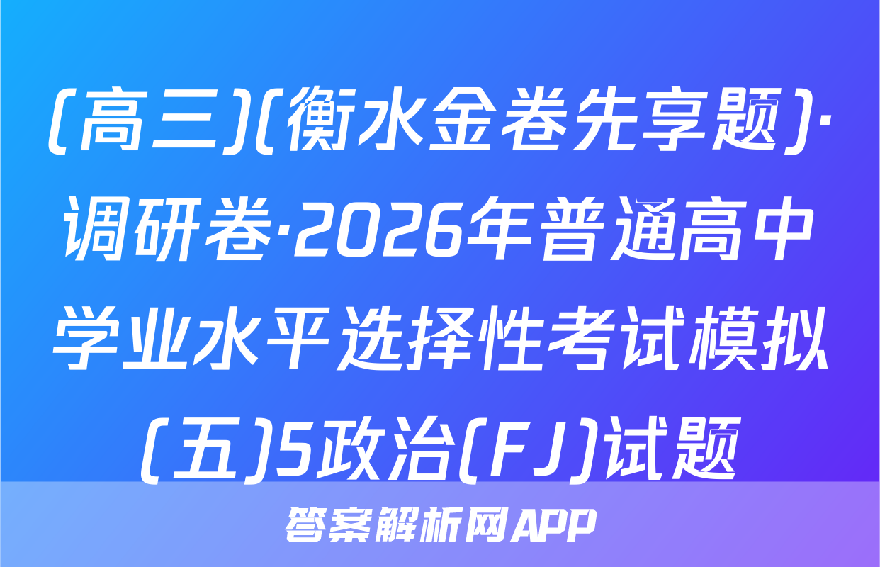 (高三)(衡水金卷先享题)·调研卷·2026年普通高中学业水平选择性考试模拟(五)5政治(FJ)试题