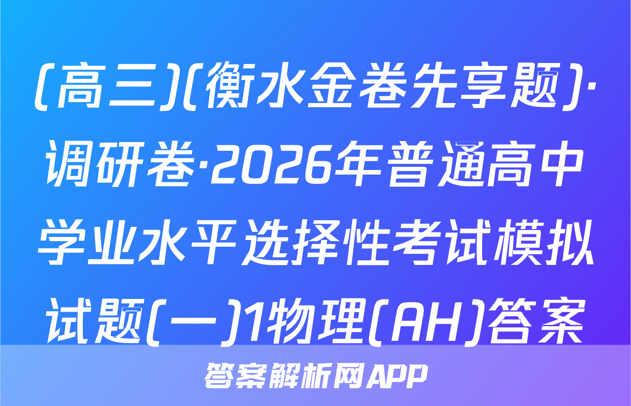 (高三)(衡水金卷先享题)·调研卷·2026年普通高中学业水平选择性考试模拟试题(一)1物理(AH)答案