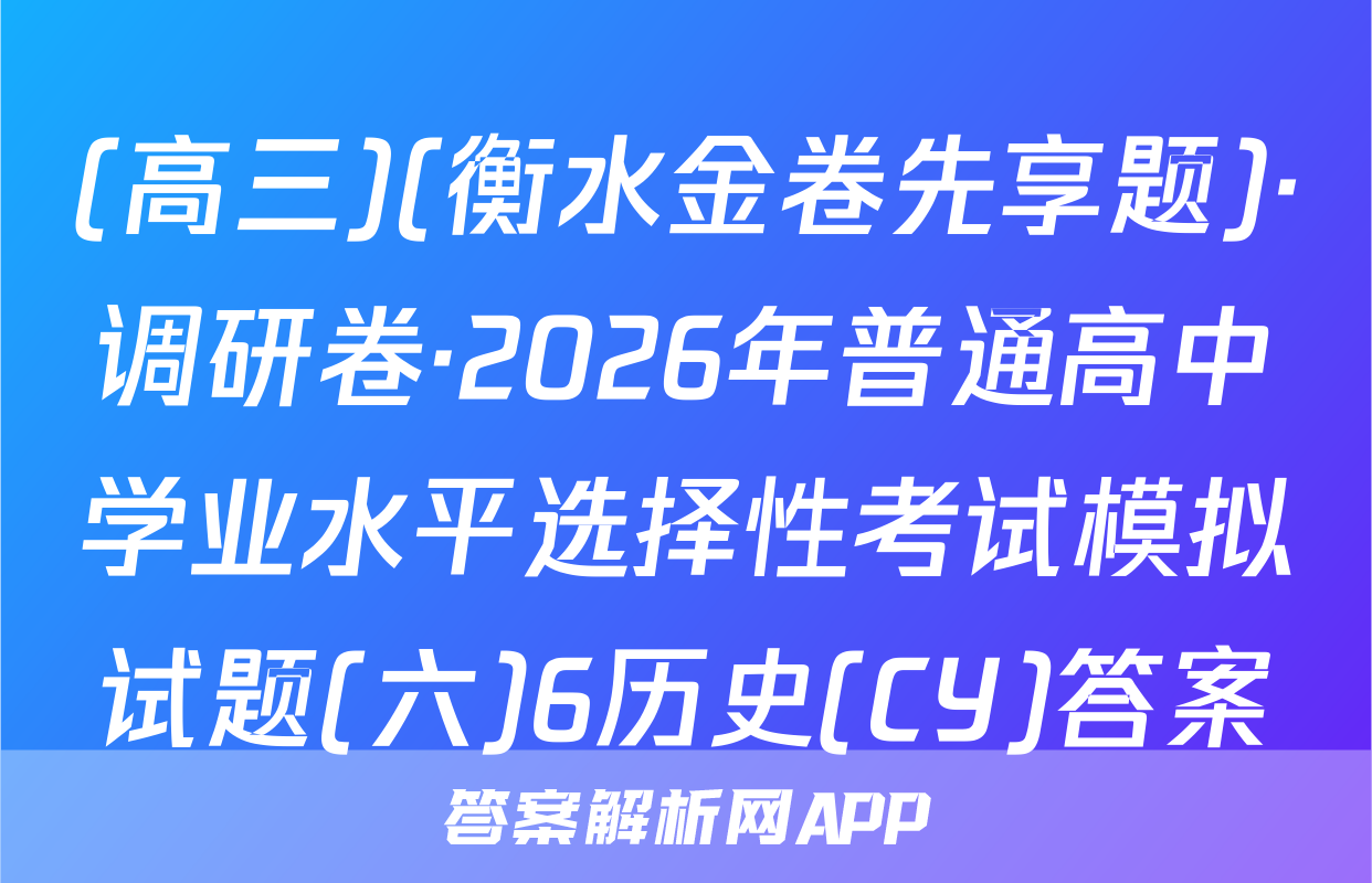 (高三)(衡水金卷先享题)·调研卷·2026年普通高中学业水平选择性考试模拟试题(六)6历史(CY)答案