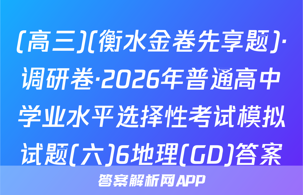 (高三)(衡水金卷先享题)·调研卷·2026年普通高中学业水平选择性考试模拟试题(六)6地理(GD)答案