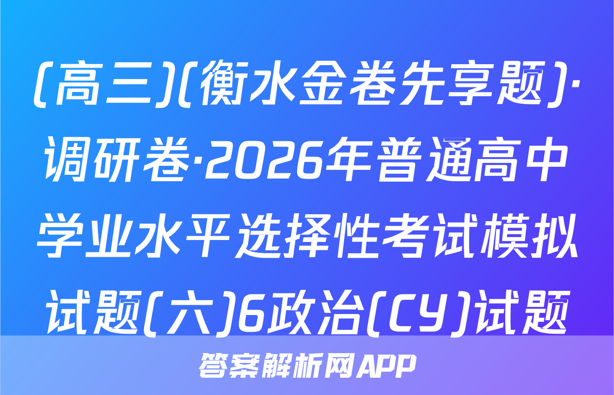 (高三)(衡水金卷先享题)·调研卷·2026年普通高中学业水平选择性考试模拟试题(六)6政治(CY)试题