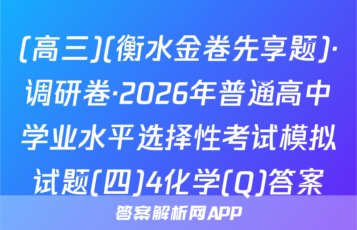 (高三)(衡水金卷先享题)·调研卷·2026年普通高中学业水平选择性考试模拟试题(四)4化学(Q)答案
