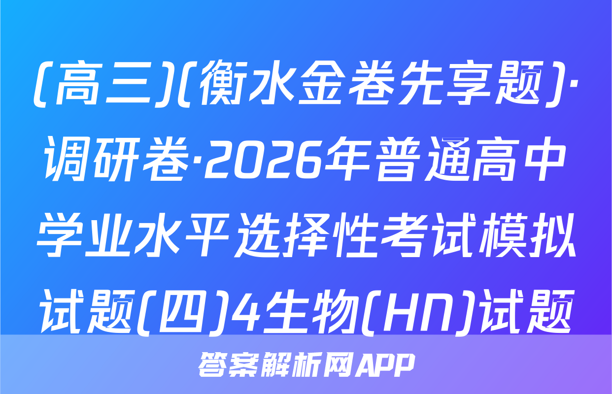(高三)(衡水金卷先享题)·调研卷·2026年普通高中学业水平选择性考试模拟试题(四)4生物(HN)试题