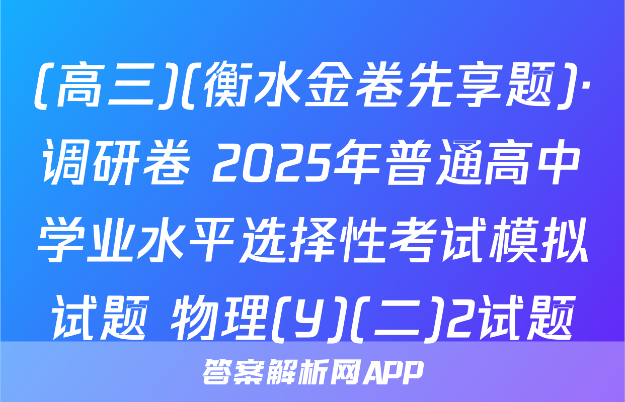 (高三)(衡水金卷先享题)·调研卷 2025年普通高中学业水平选择性考试模拟试题 物理(Y)(二)2试题
