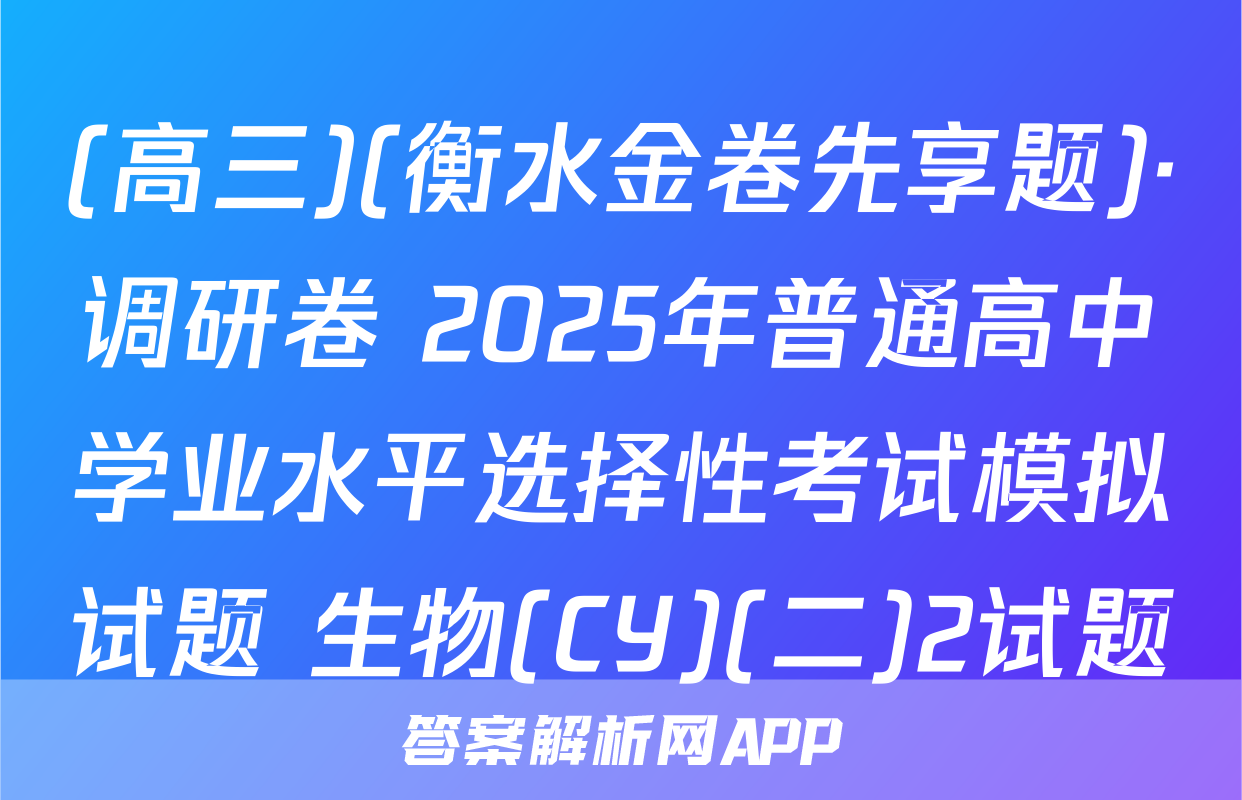 (高三)(衡水金卷先享题)·调研卷 2025年普通高中学业水平选择性考试模拟试题 生物(CY)(二)2试题