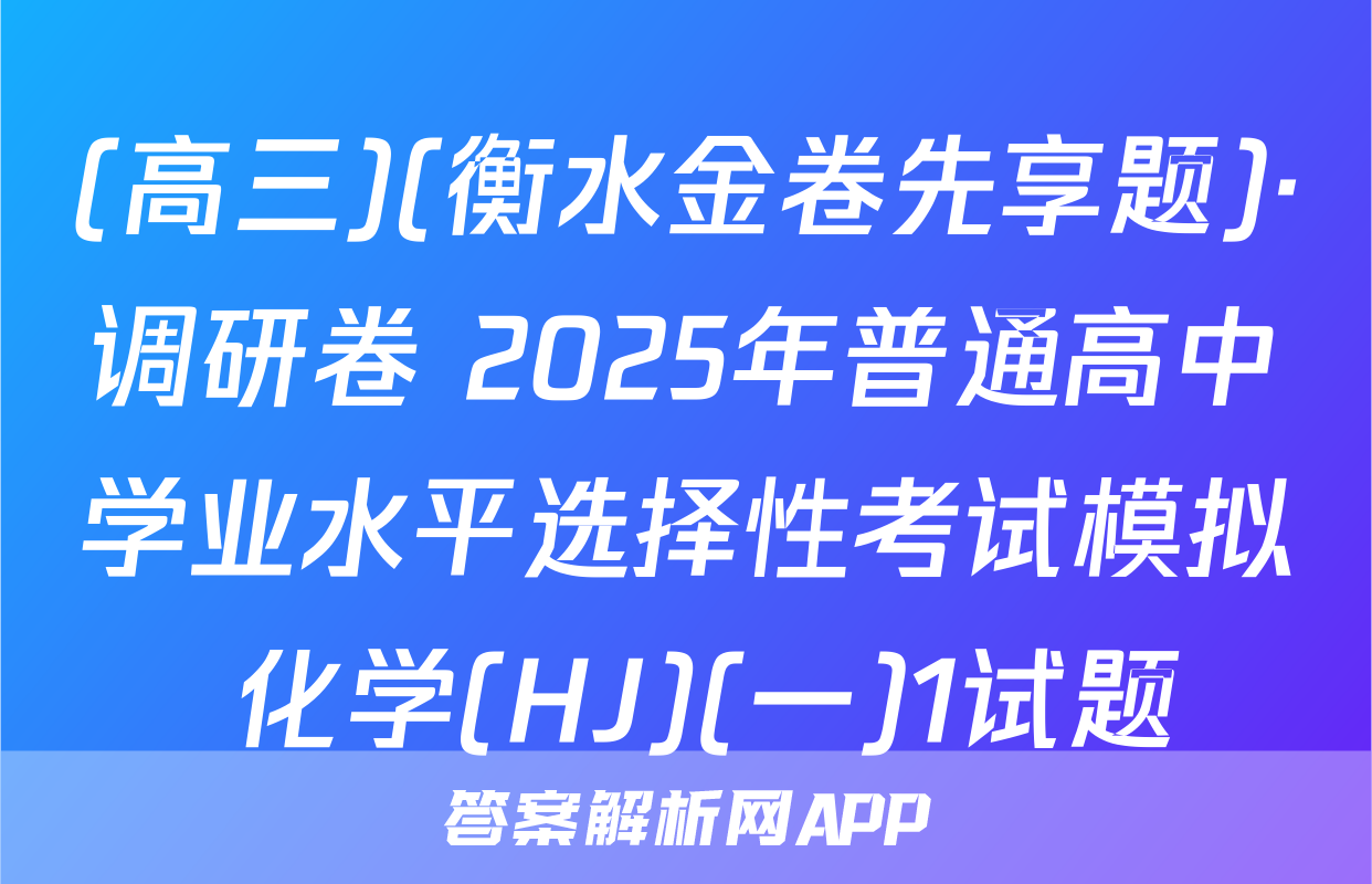 (高三)(衡水金卷先享题)·调研卷 2025年普通高中学业水平选择性考试模拟 化学(HJ)(一)1试题