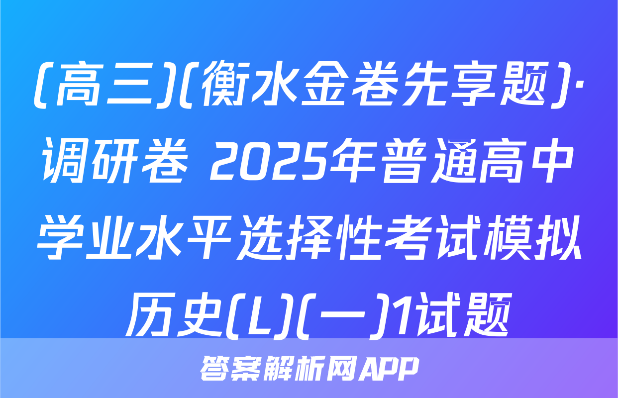 (高三)(衡水金卷先享题)·调研卷 2025年普通高中学业水平选择性考试模拟 历史(L)(一)1试题