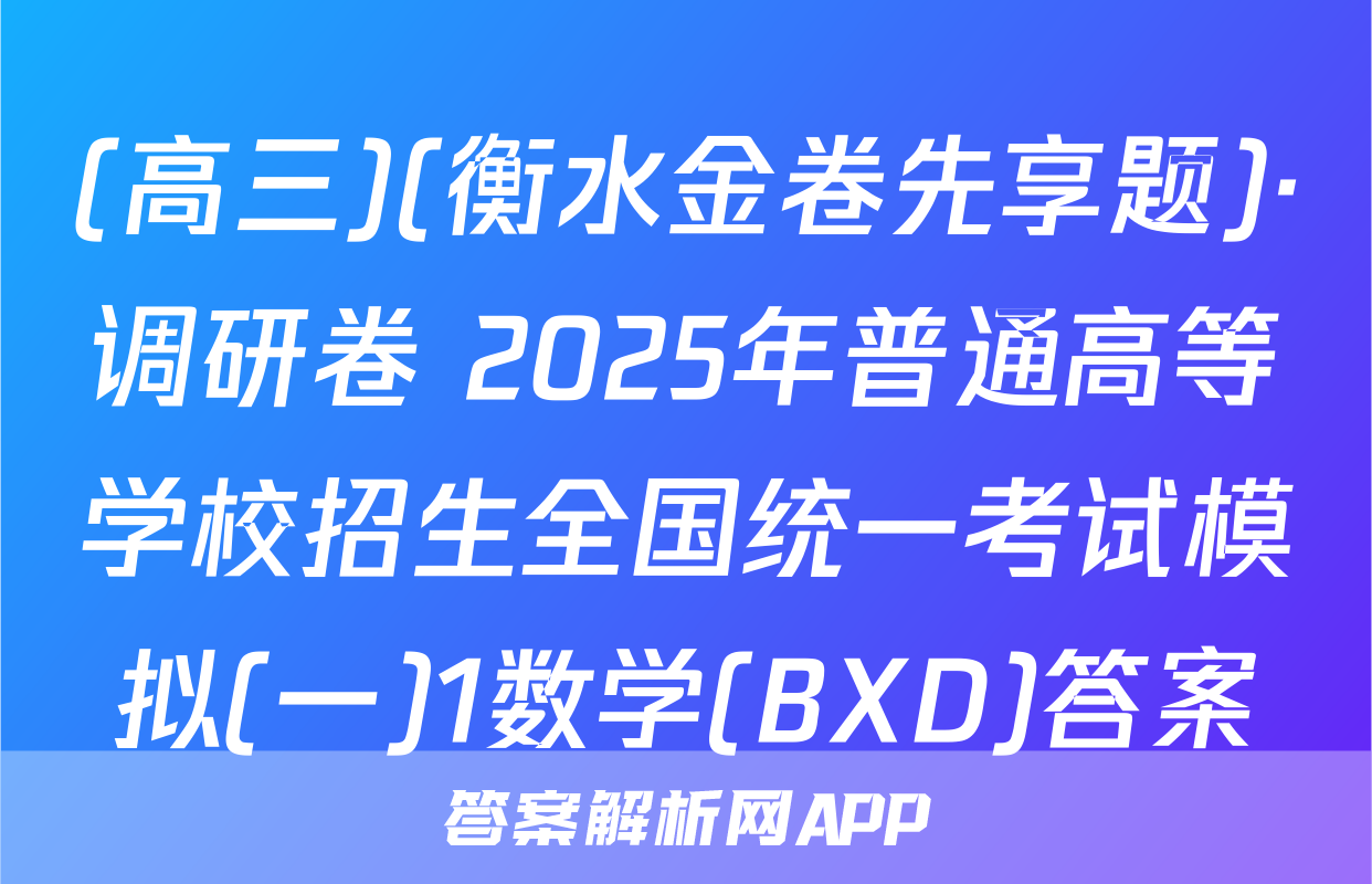 (高三)(衡水金卷先享题)·调研卷 2025年普通高等学校招生全国统一考试模拟(一)1数学(BXD)答案