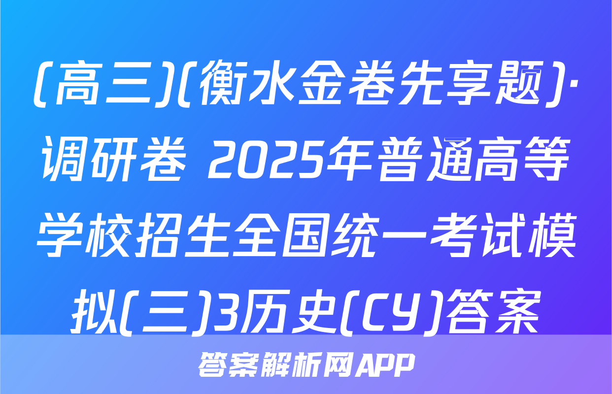 (高三)(衡水金卷先享题)·调研卷 2025年普通高等学校招生全国统一考试模拟(三)3历史(CY)答案