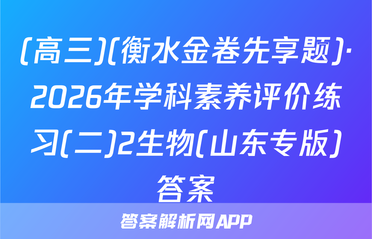 (高三)(衡水金卷先享题)·2026年学科素养评价练习(二)2生物(山东专版)答案