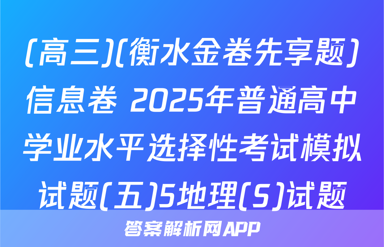(高三)(衡水金卷先享题)信息卷 2025年普通高中学业水平选择性考试模拟试题(五)5地理(S)试题