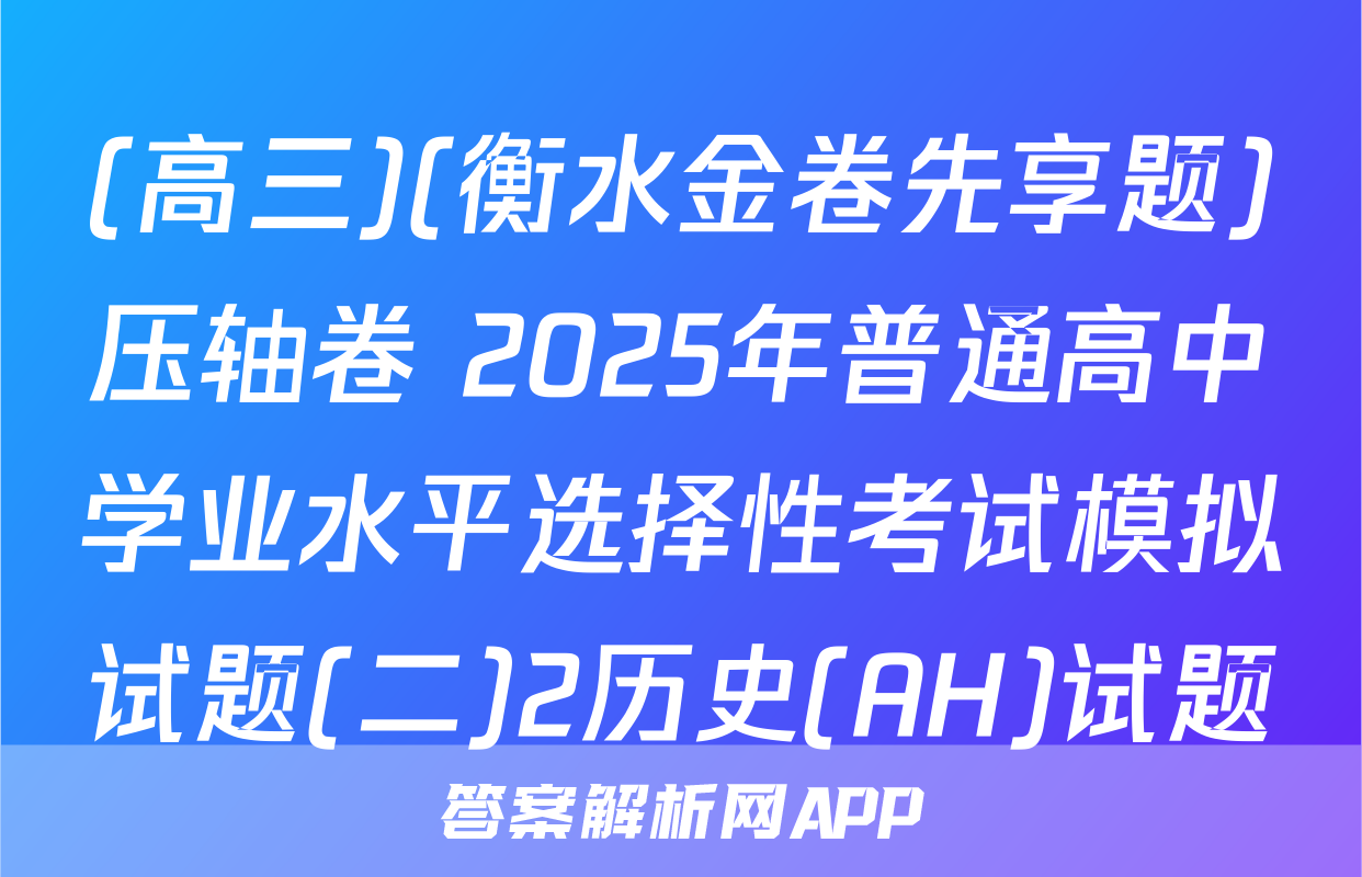 (高三)(衡水金卷先享题)压轴卷 2025年普通高中学业水平选择性考试模拟试题(二)2历史(AH)试题
