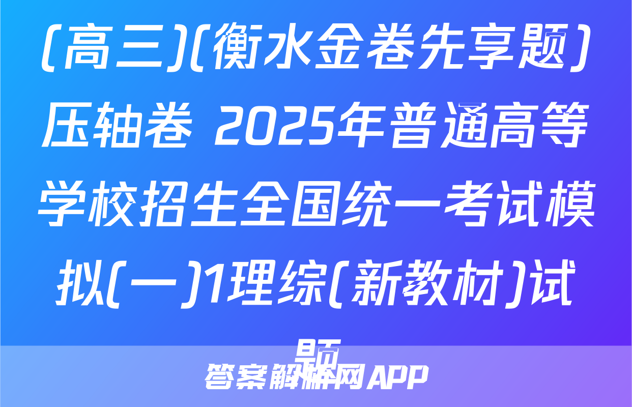 (高三)(衡水金卷先享题)压轴卷 2025年普通高等学校招生全国统一考试模拟(一)1理综(新教材)试题