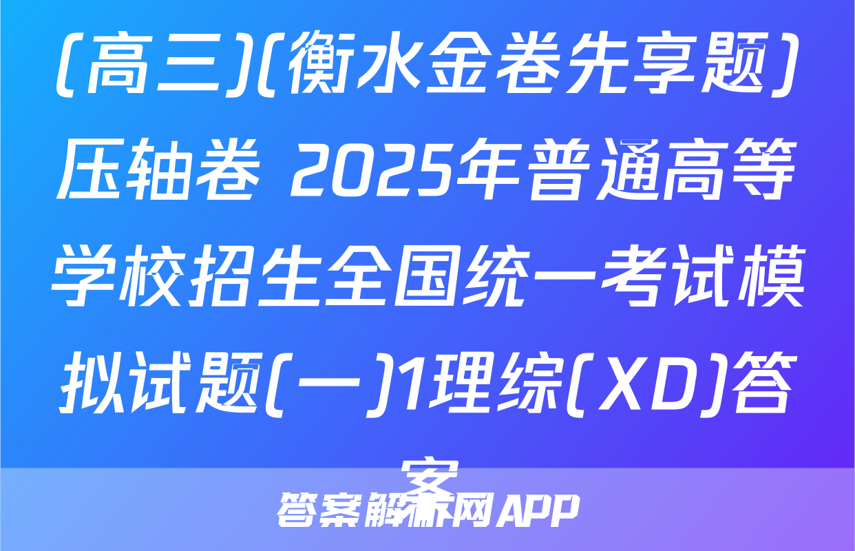 (高三)(衡水金卷先享题)压轴卷 2025年普通高等学校招生全国统一考试模拟试题(一)1理综(XD)答案