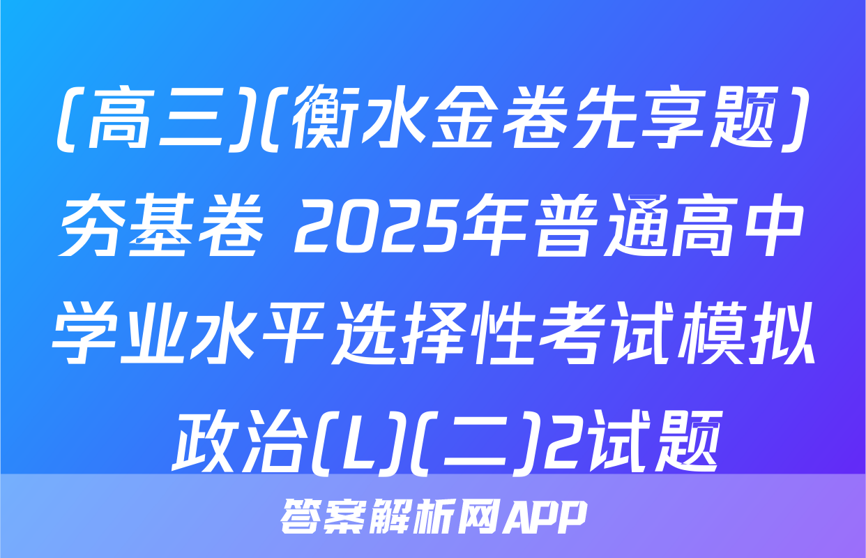 (高三)(衡水金卷先享题)夯基卷 2025年普通高中学业水平选择性考试模拟 政治(L)(二)2试题