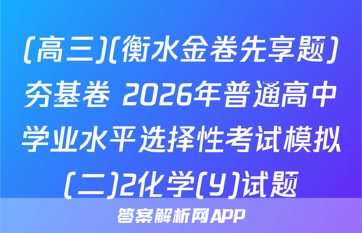 (高三)(衡水金卷先享题)夯基卷 2026年普通高中学业水平选择性考试模拟(二)2化学(Y)试题