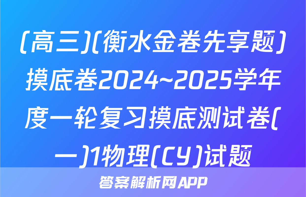 (高三)(衡水金卷先享题)摸底卷2024~2025学年度一轮复习摸底测试卷(一)1物理(CY)试题