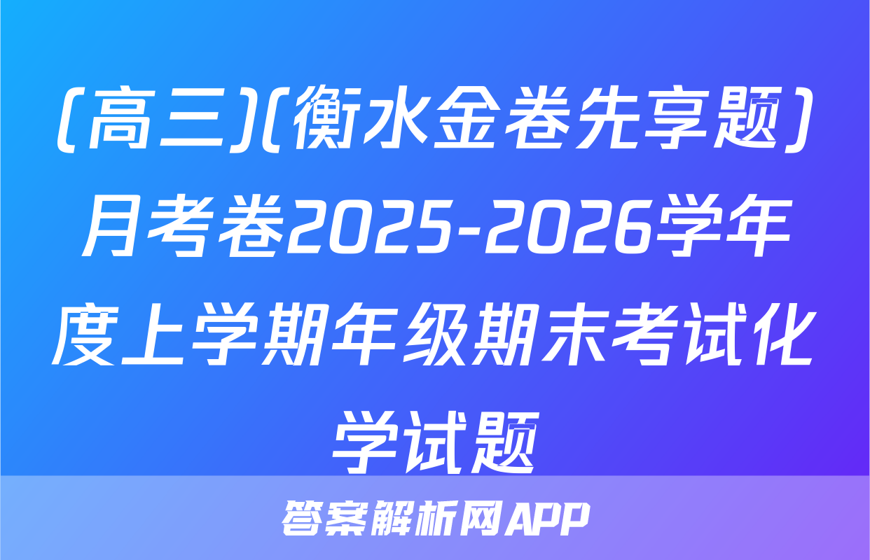 (高三)(衡水金卷先享题)月考卷2025-2026学年度上学期年级期末考试化学试题