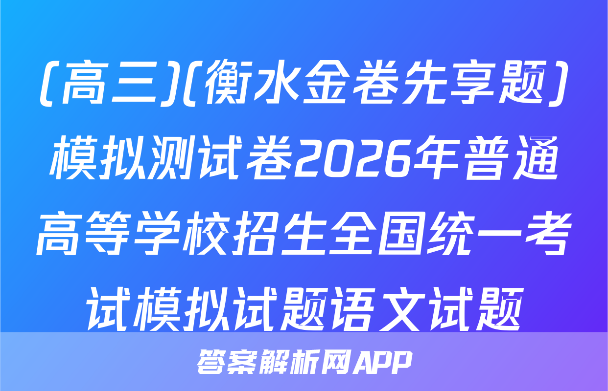 (高三)(衡水金卷先享题)模拟测试卷2026年普通高等学校招生全国统一考试模拟试题语文试题
