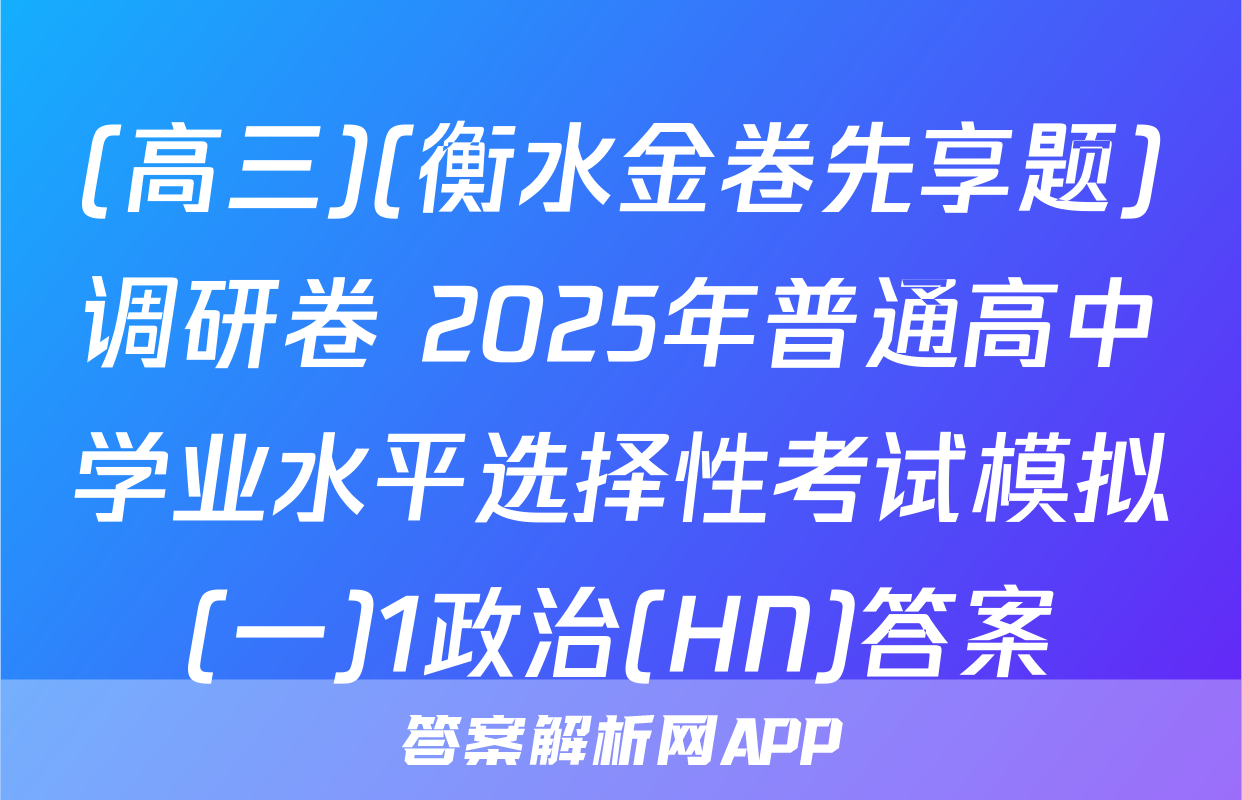 (高三)(衡水金卷先享题)调研卷 2025年普通高中学业水平选择性考试模拟(一)1政治(HN)答案