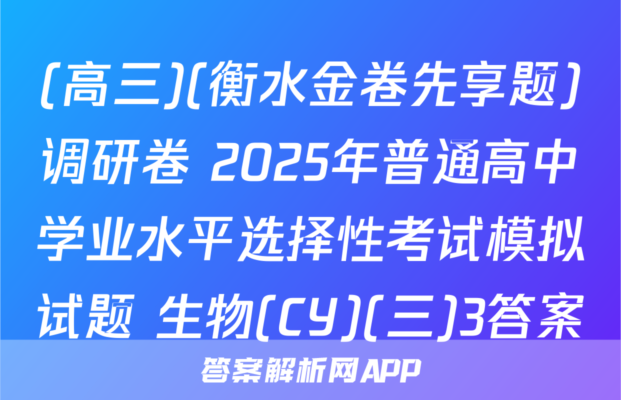 (高三)(衡水金卷先享题)调研卷 2025年普通高中学业水平选择性考试模拟试题 生物(CY)(三)3答案