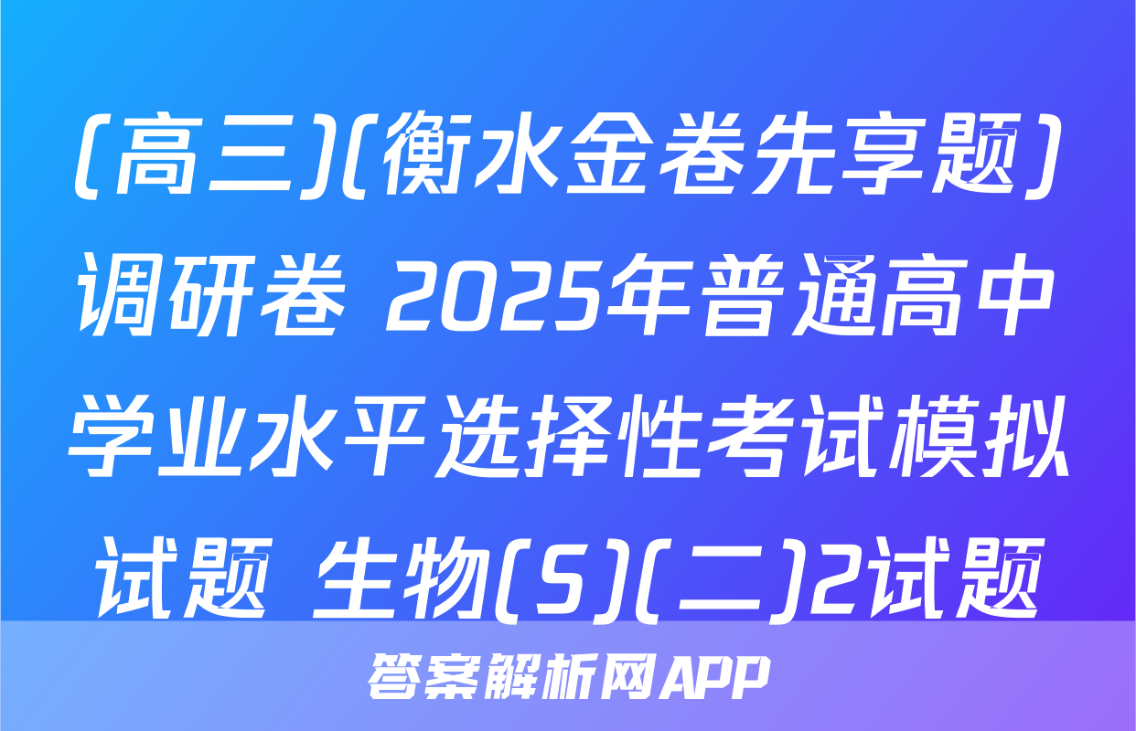 (高三)(衡水金卷先享题)调研卷 2025年普通高中学业水平选择性考试模拟试题 生物(S)(二)2试题
