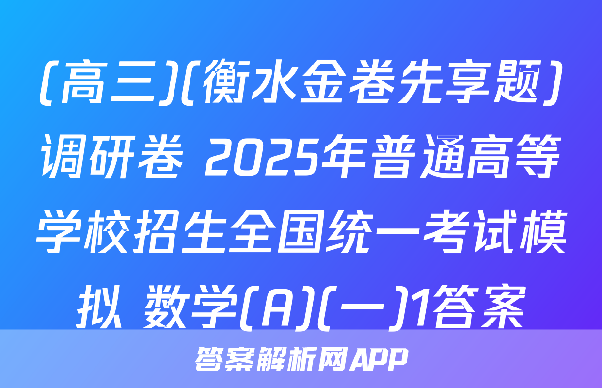 (高三)(衡水金卷先享题)调研卷 2025年普通高等学校招生全国统一考试模拟 数学(A)(一)1答案