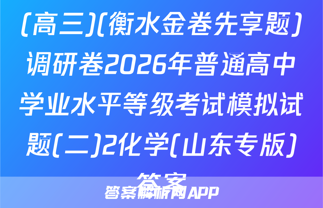 (高三)(衡水金卷先享题)调研卷2026年普通高中学业水平等级考试模拟试题(二)2化学(山东专版)答案