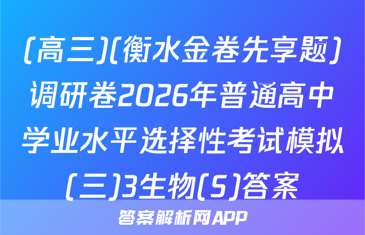 (高三)(衡水金卷先享题)调研卷2026年普通高中学业水平选择性考试模拟(三)3生物(S)答案