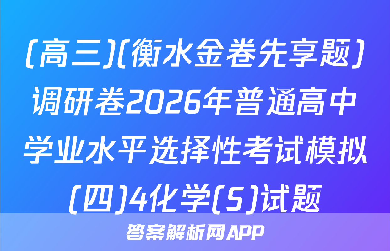 (高三)(衡水金卷先享题)调研卷2026年普通高中学业水平选择性考试模拟(四)4化学(S)试题